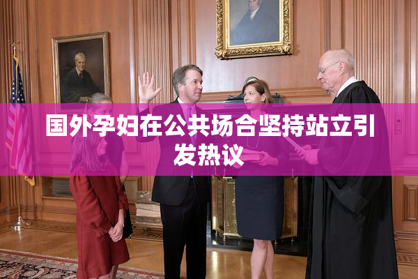 国外孕妇在公共场合坚持站立引发热议