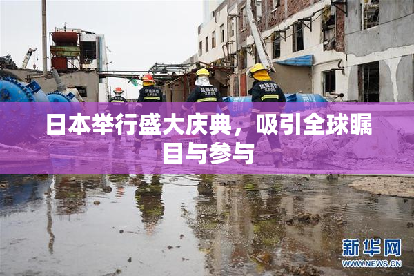 日本举行盛大庆典，吸引全球瞩目与参与