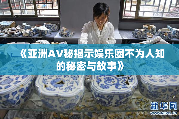 《亚洲AV秘揭示娱乐圈不为人知的秘密与故事》