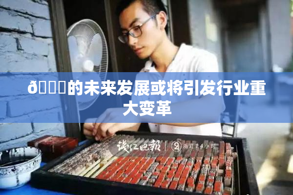 🈚的未来发展或将引发行业重大变革
