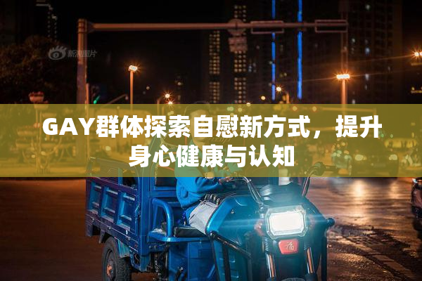 GAY群体探索自慰新方式，提升身心健康与认知