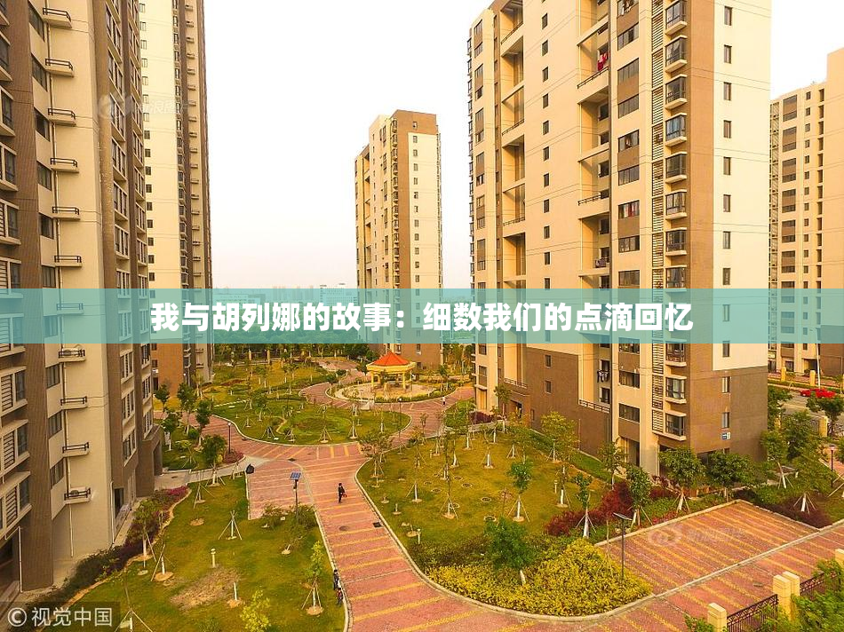 我与胡列娜的故事：细数我们的点滴回忆
