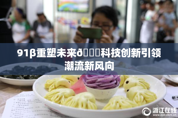 91β重塑未来🔞科技创新引领潮流新风向