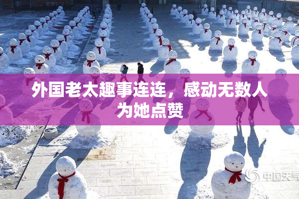 外国老太趣事连连，感动无数人为她点赞