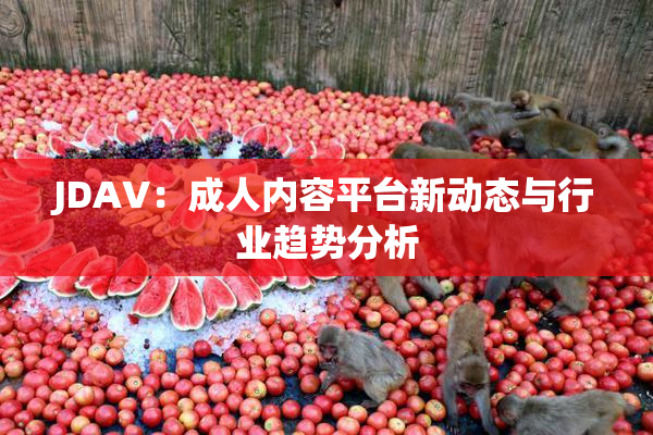 JDAV：成人内容平台新动态与行业趋势分析