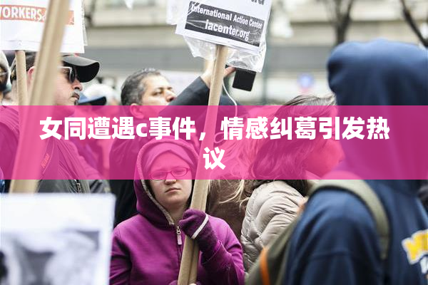女同遭遇c事件，情感纠葛引发热议