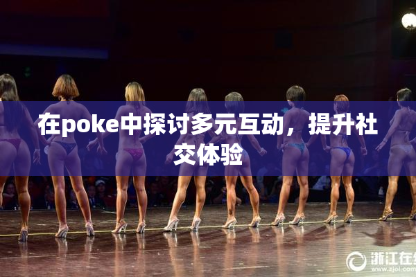 在poke中探讨多元互动，提升社交体验
