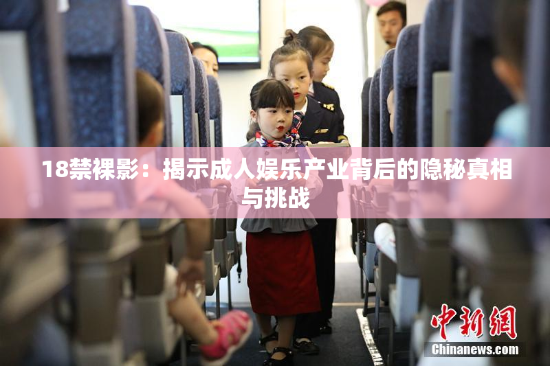 18禁裸影：揭示成人娱乐产业背后的隐秘真相与挑战