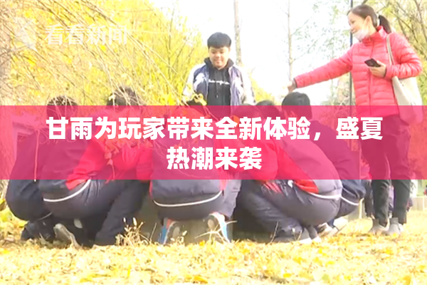 甘雨为玩家带来全新体验，盛夏热潮来袭