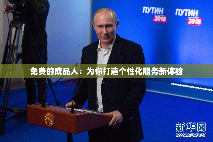 免费的成品人：为你打造个性化服务新体验