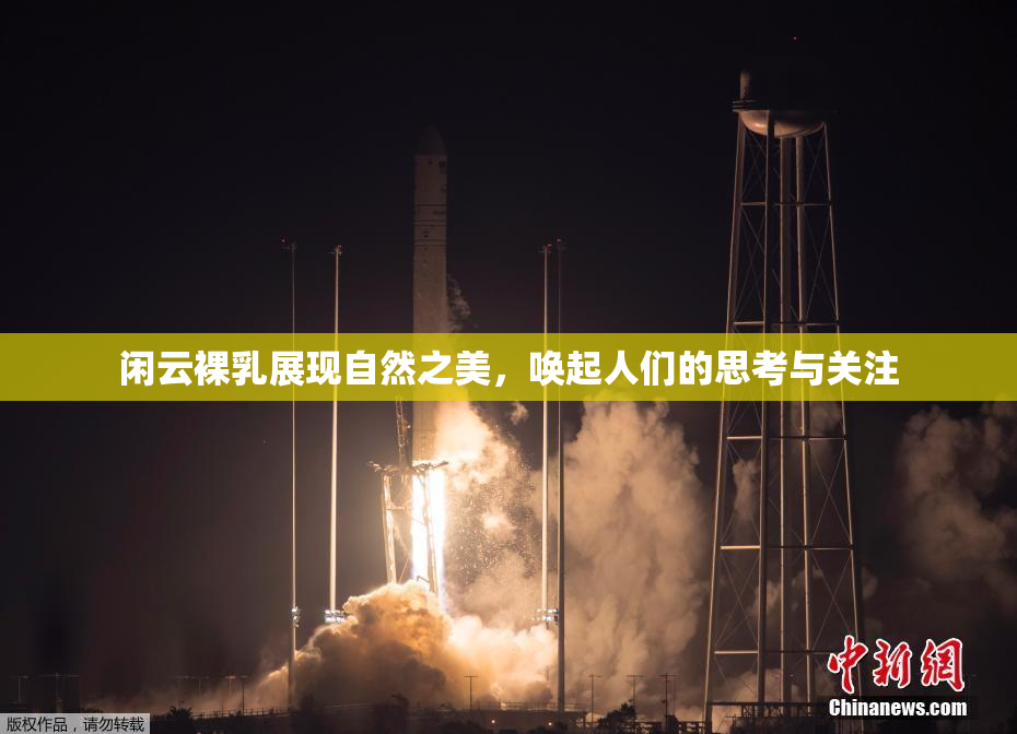 闲云裸乳展现自然之美，唤起人们的思考与关注
