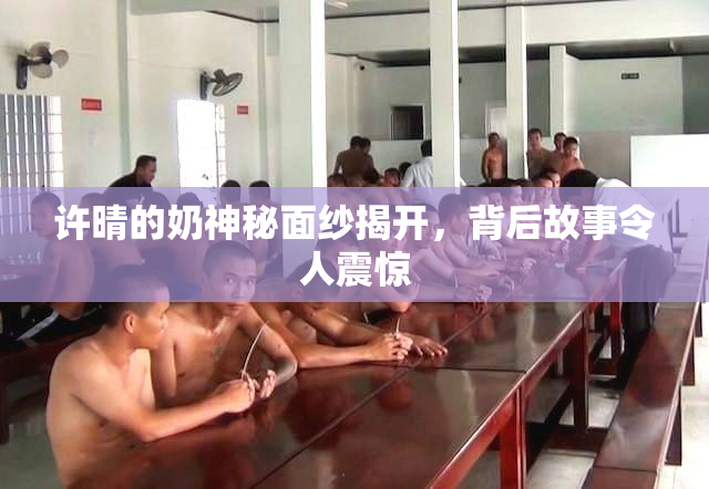 许晴的奶神秘面纱揭开，背后故事令人震惊