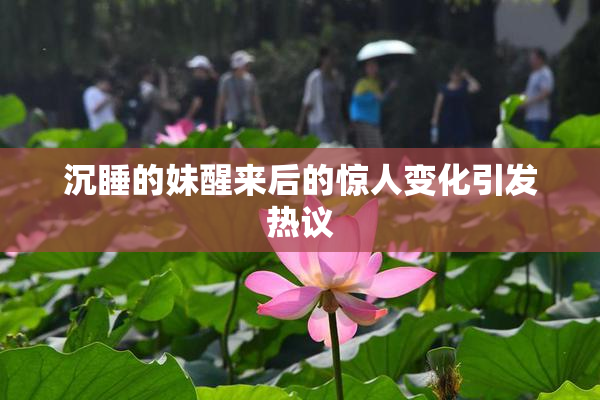 沉睡的妹醒来后的惊人变化引发热议