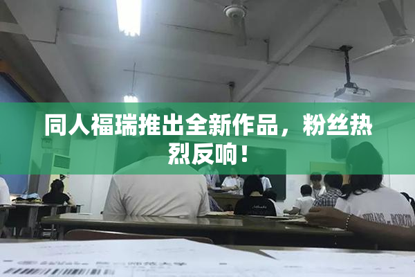 同人福瑞推出全新作品，粉丝热烈反响！