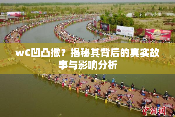 wC凹凸撒？揭秘其背后的真实故事与影响分析