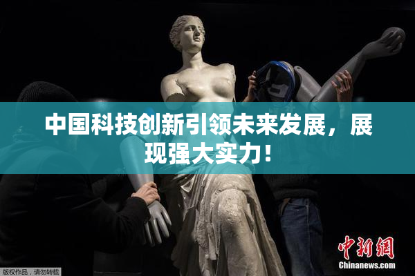 中国科技创新引领未来发展，展现强大实力！