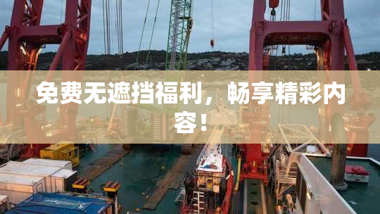 免费无遮挡福利，畅享精彩内容！