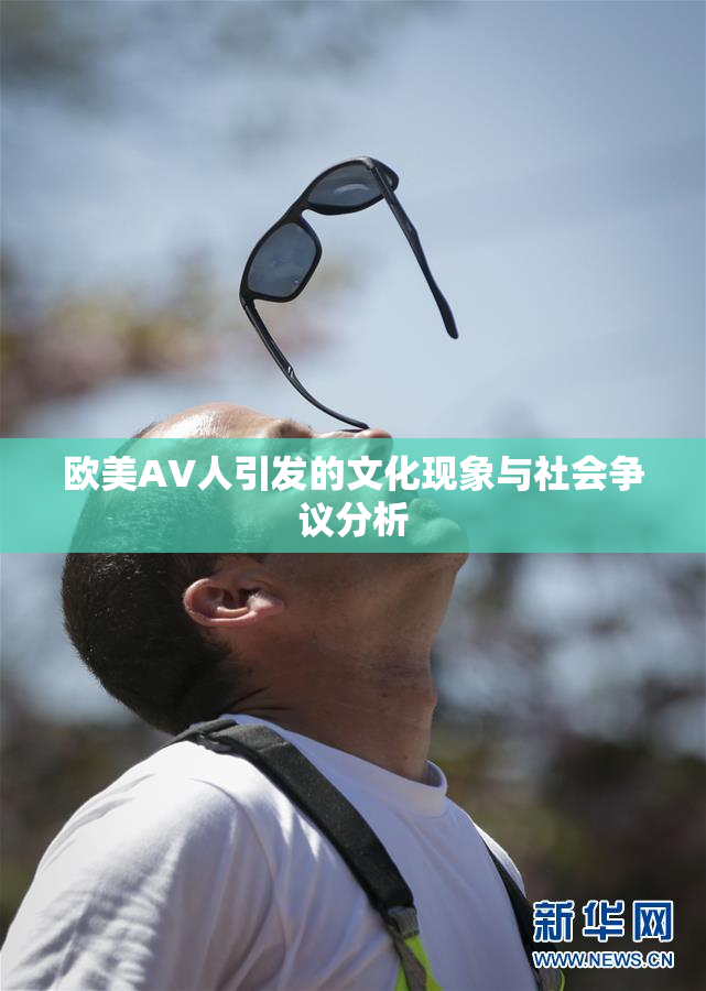 欧美AV人引发的文化现象与社会争议分析