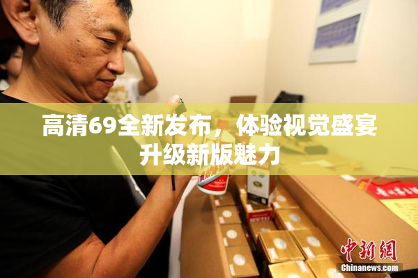 高清69全新发布，体验视觉盛宴升级新版魅力