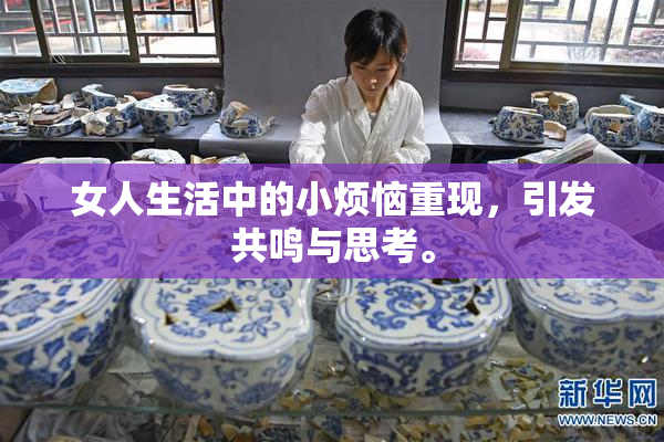 女人生活中的小烦恼重现，引发共鸣与思考。