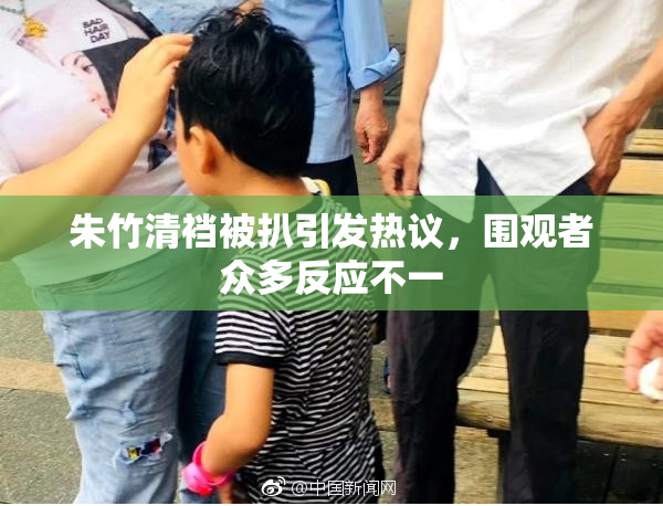 朱竹清裆被扒引发热议，围观者众多反应不一