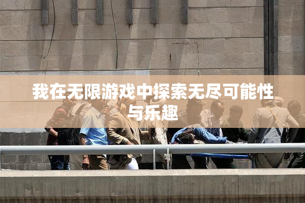我在无限游戏中探索无尽可能性与乐趣