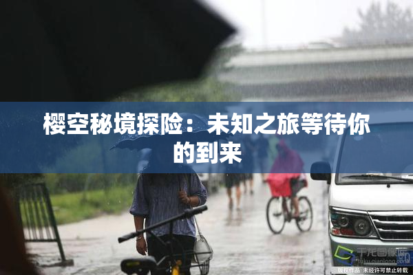 樱空秘境探险：未知之旅等待你的到来