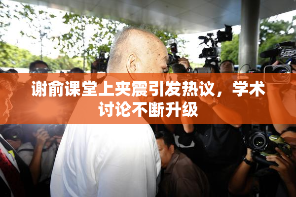 谢俞课堂上夹震引发热议，学术讨论不断升级