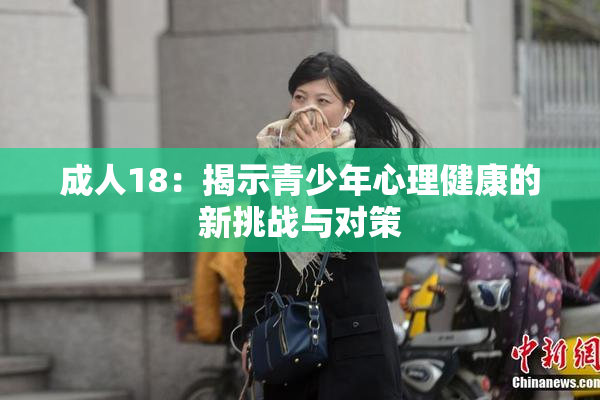 成人18：揭示青少年心理健康的新挑战与对策