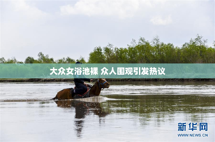 大众女浴池裸 众人围观引发热议
