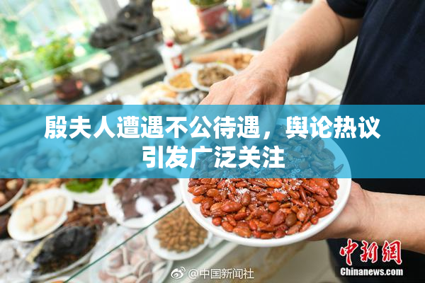 殷夫人遭遇不公待遇，舆论热议引发广泛关注