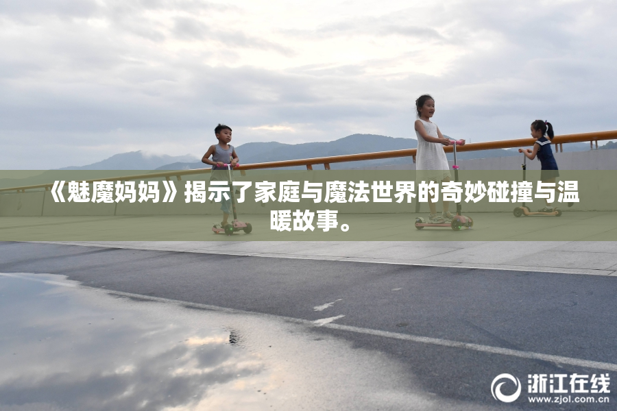 《魅魔妈妈》揭示了家庭与魔法世界的奇妙碰撞与温暖故事。