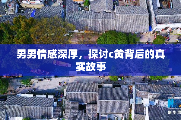 男男情感深厚，探讨c黄背后的真实故事