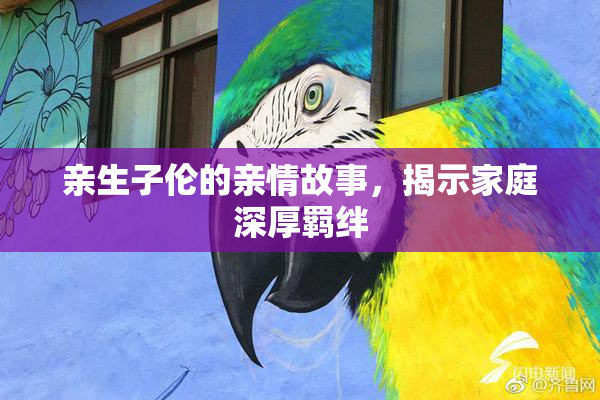 亲生子伦的亲情故事，揭示家庭深厚羁绊