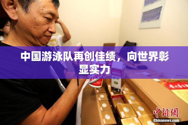 中国游泳队再创佳绩，向世界彰显实力