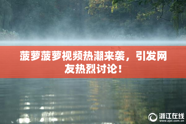 菠萝菠萝视频热潮来袭，引发网友热烈讨论！