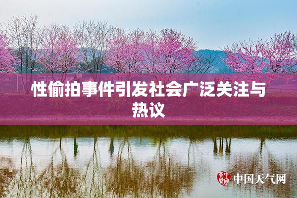 性偷拍事件引发社会广泛关注与热议
