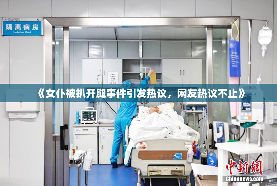 《女仆被扒开腿事件引发热议，网友热议不止》
