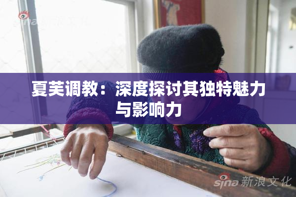 夏芙调教：深度探讨其独特魅力与影响力