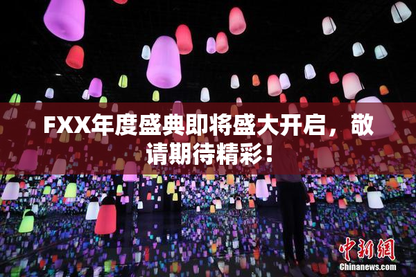 FXX年度盛典即将盛大开启，敬请期待精彩！