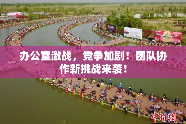 办公室激战，竞争加剧！团队协作新挑战来袭！