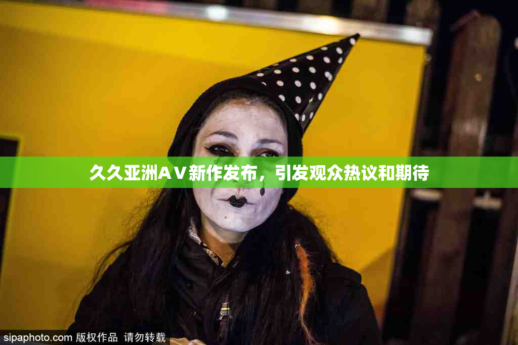 久久亚洲AⅤ新作发布，引发观众热议和期待
