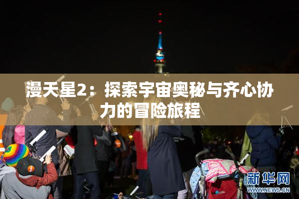 漫天星2：探索宇宙奥秘与齐心协力的冒险旅程