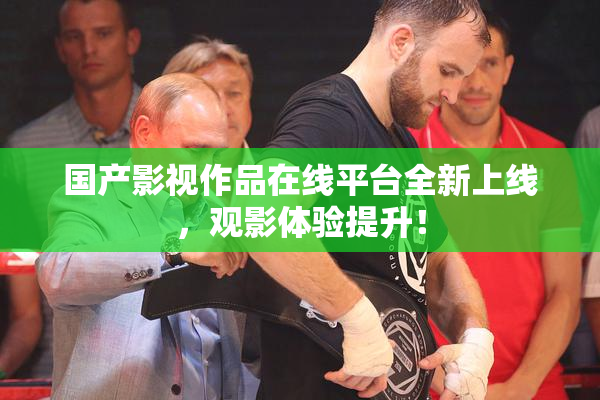 国产影视作品在线平台全新上线，观影体验提升！