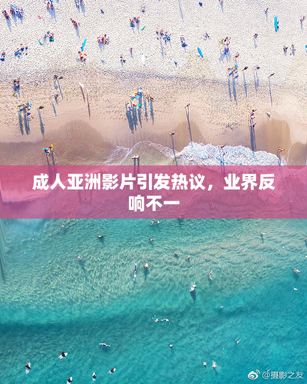 成人亚洲影片引发热议，业界反响不一