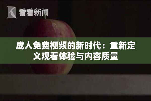 成人免费视频的新时代：重新定义观看体验与内容质量