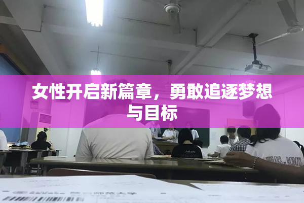 女性开启新篇章，勇敢追逐梦想与目标