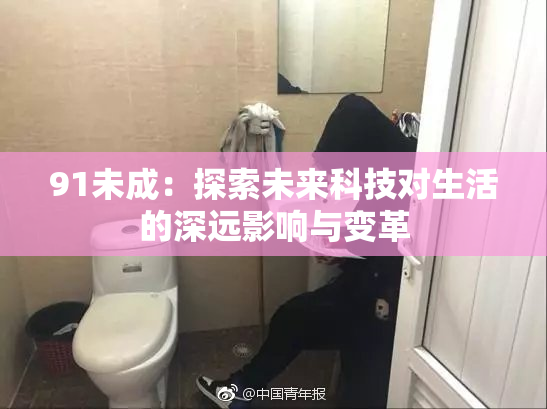91未成：探索未来科技对生活的深远影响与变革
