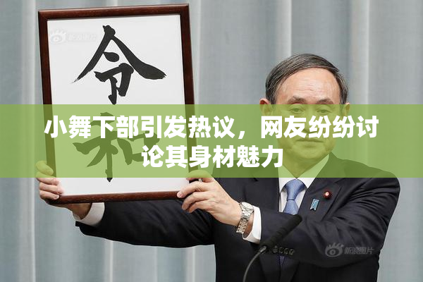 小舞下部引发热议，网友纷纷讨论其身材魅力