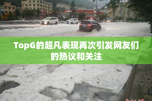 TopG的超凡表现再次引发网友们的热议和关注